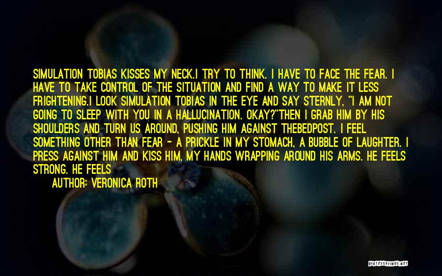 Veronica Roth Quotes: Simulation Tobias Kisses My Neck.i Try To Think. I Have To Face The Fear. I Have To Take Control Of