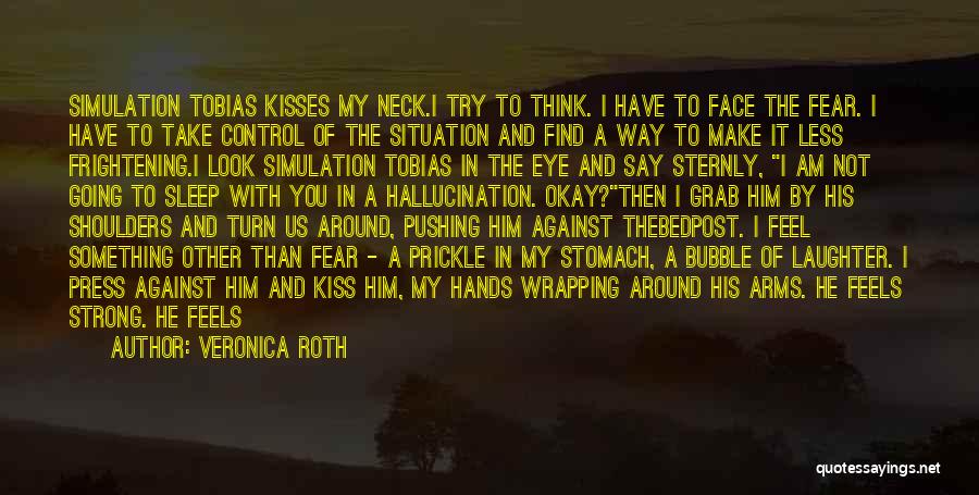 Veronica Roth Quotes: Simulation Tobias Kisses My Neck.i Try To Think. I Have To Face The Fear. I Have To Take Control Of