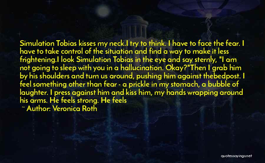 Veronica Roth Quotes: Simulation Tobias Kisses My Neck.i Try To Think. I Have To Face The Fear. I Have To Take Control Of