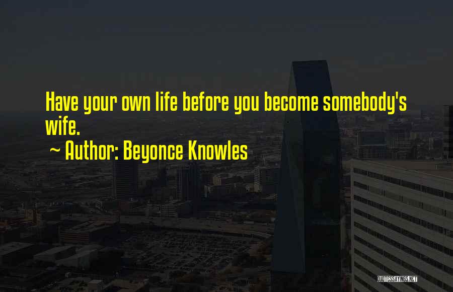 Beyonce Knowles Quotes: Have Your Own Life Before You Become Somebody's Wife.