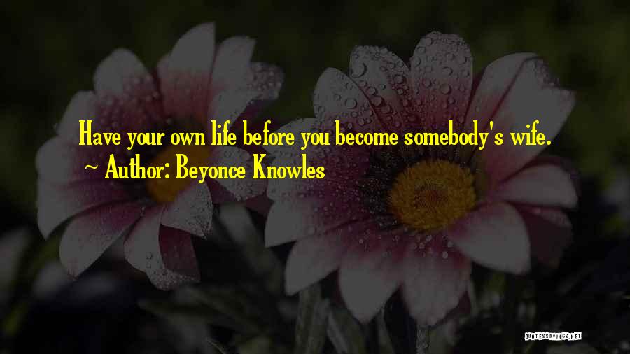 Beyonce Knowles Quotes: Have Your Own Life Before You Become Somebody's Wife.