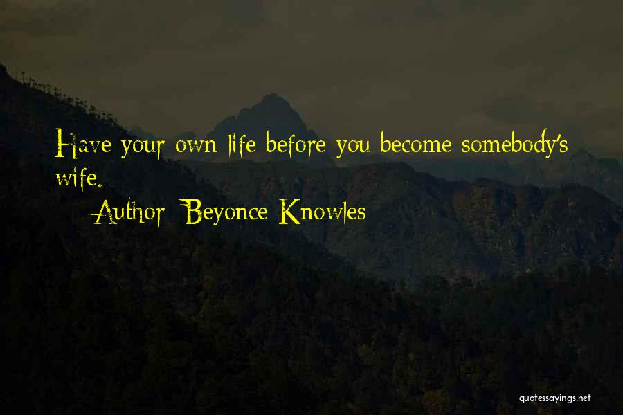 Beyonce Knowles Quotes: Have Your Own Life Before You Become Somebody's Wife.