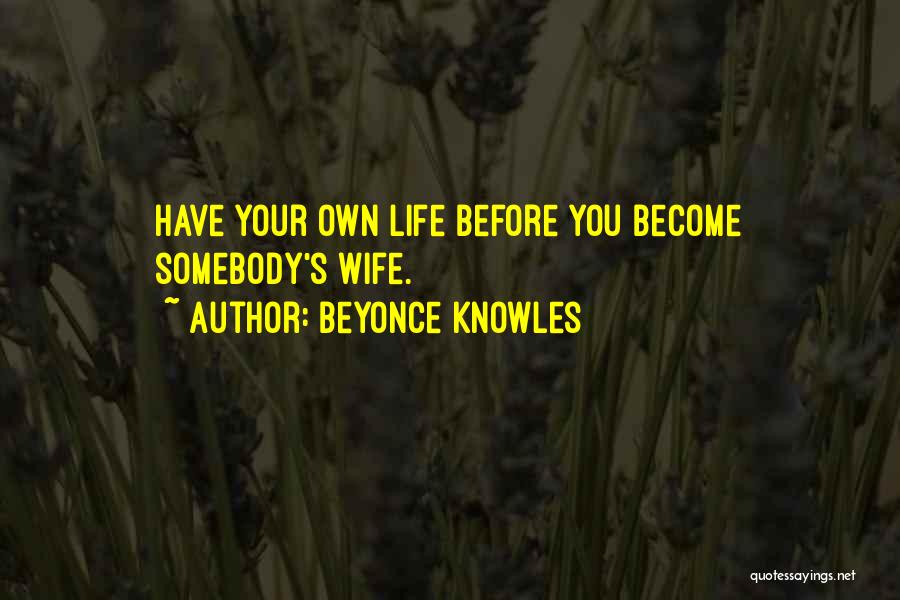 Beyonce Knowles Quotes: Have Your Own Life Before You Become Somebody's Wife.