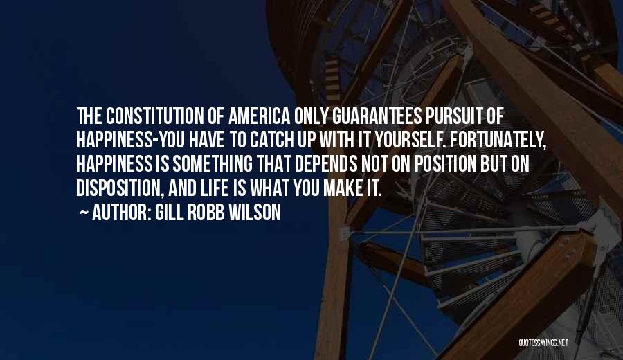 Gill Robb Wilson Quotes: The Constitution Of America Only Guarantees Pursuit Of Happiness-you Have To Catch Up With It Yourself. Fortunately, Happiness Is Something