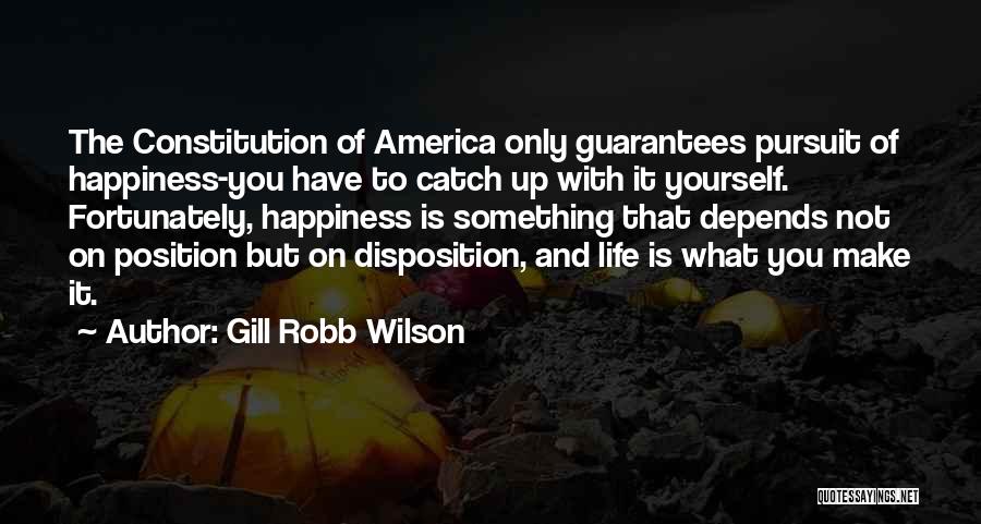 Gill Robb Wilson Quotes: The Constitution Of America Only Guarantees Pursuit Of Happiness-you Have To Catch Up With It Yourself. Fortunately, Happiness Is Something