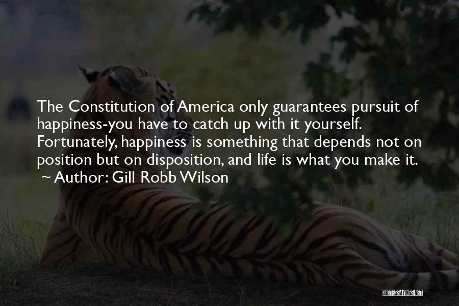 Gill Robb Wilson Quotes: The Constitution Of America Only Guarantees Pursuit Of Happiness-you Have To Catch Up With It Yourself. Fortunately, Happiness Is Something