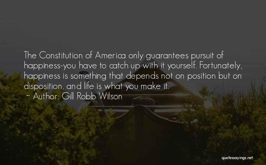 Gill Robb Wilson Quotes: The Constitution Of America Only Guarantees Pursuit Of Happiness-you Have To Catch Up With It Yourself. Fortunately, Happiness Is Something