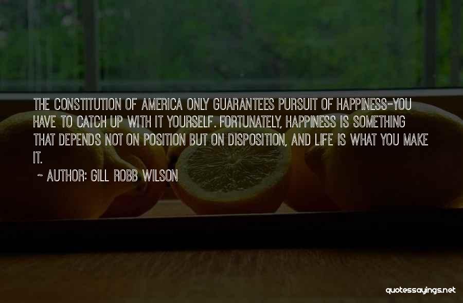 Gill Robb Wilson Quotes: The Constitution Of America Only Guarantees Pursuit Of Happiness-you Have To Catch Up With It Yourself. Fortunately, Happiness Is Something