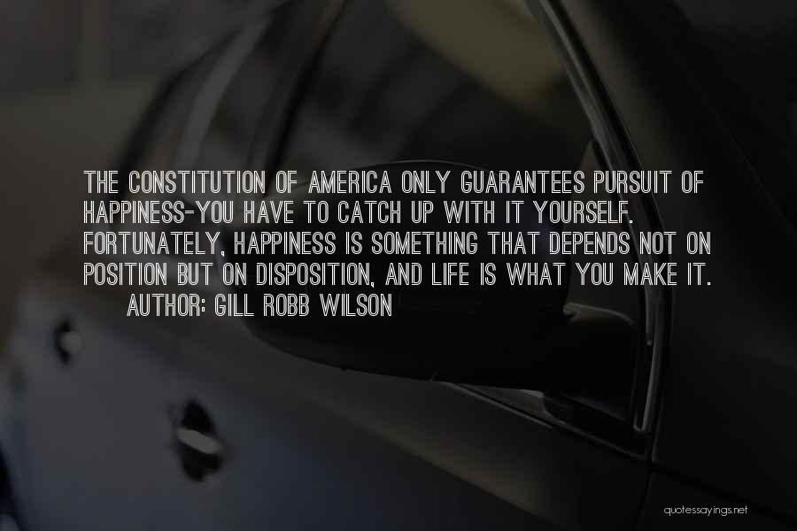 Gill Robb Wilson Quotes: The Constitution Of America Only Guarantees Pursuit Of Happiness-you Have To Catch Up With It Yourself. Fortunately, Happiness Is Something