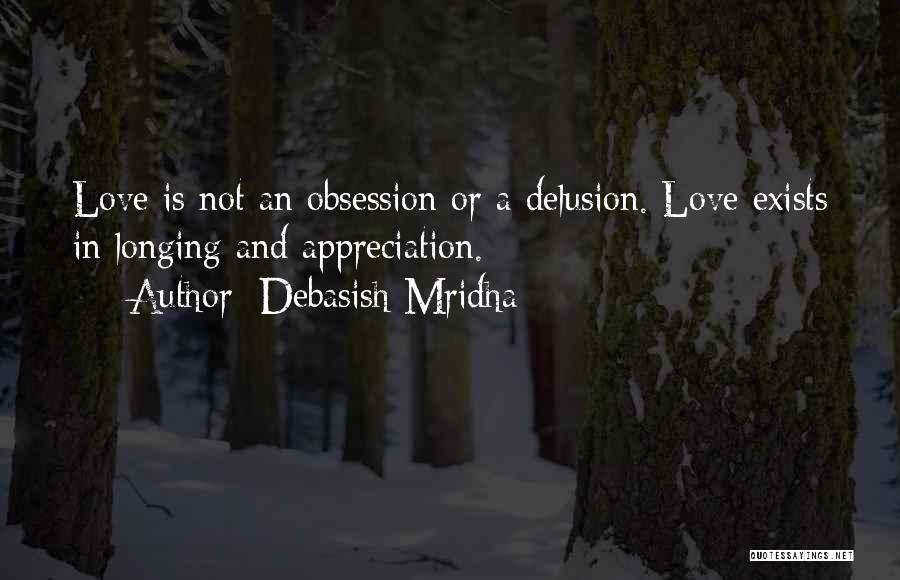 Debasish Mridha Quotes: Love Is Not An Obsession Or A Delusion. Love Exists In Longing And Appreciation.