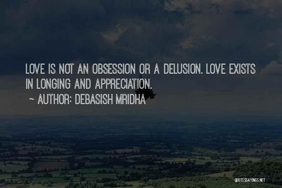 Debasish Mridha Quotes: Love Is Not An Obsession Or A Delusion. Love Exists In Longing And Appreciation.