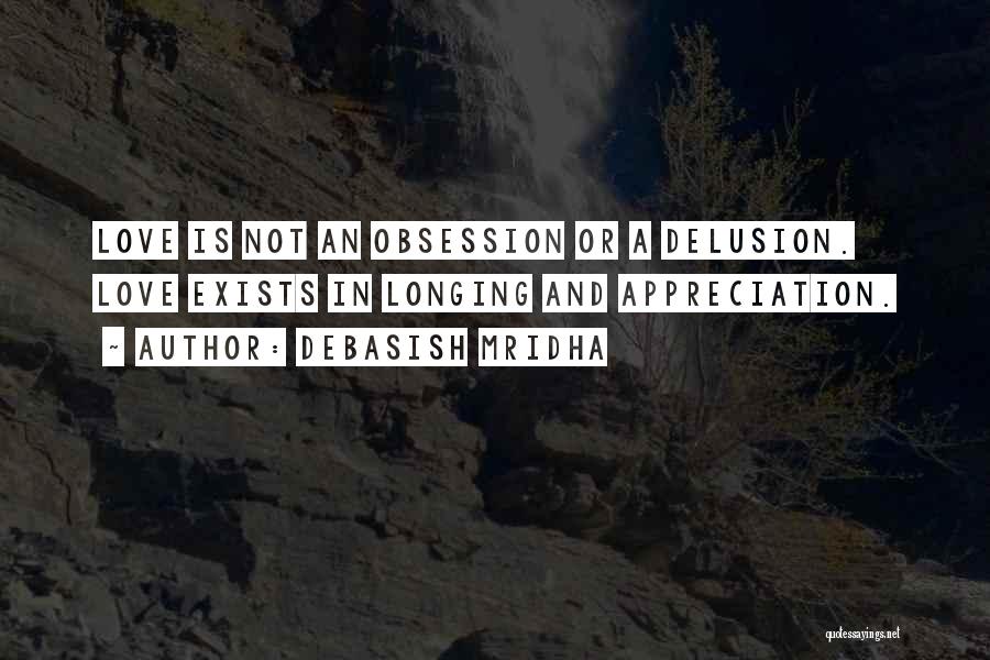 Debasish Mridha Quotes: Love Is Not An Obsession Or A Delusion. Love Exists In Longing And Appreciation.