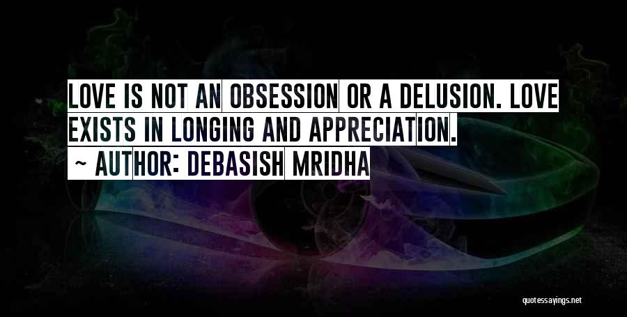 Debasish Mridha Quotes: Love Is Not An Obsession Or A Delusion. Love Exists In Longing And Appreciation.