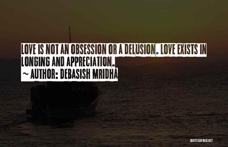 Debasish Mridha Quotes: Love Is Not An Obsession Or A Delusion. Love Exists In Longing And Appreciation.