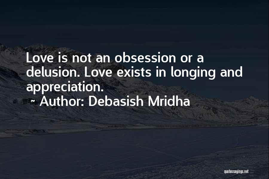Debasish Mridha Quotes: Love Is Not An Obsession Or A Delusion. Love Exists In Longing And Appreciation.