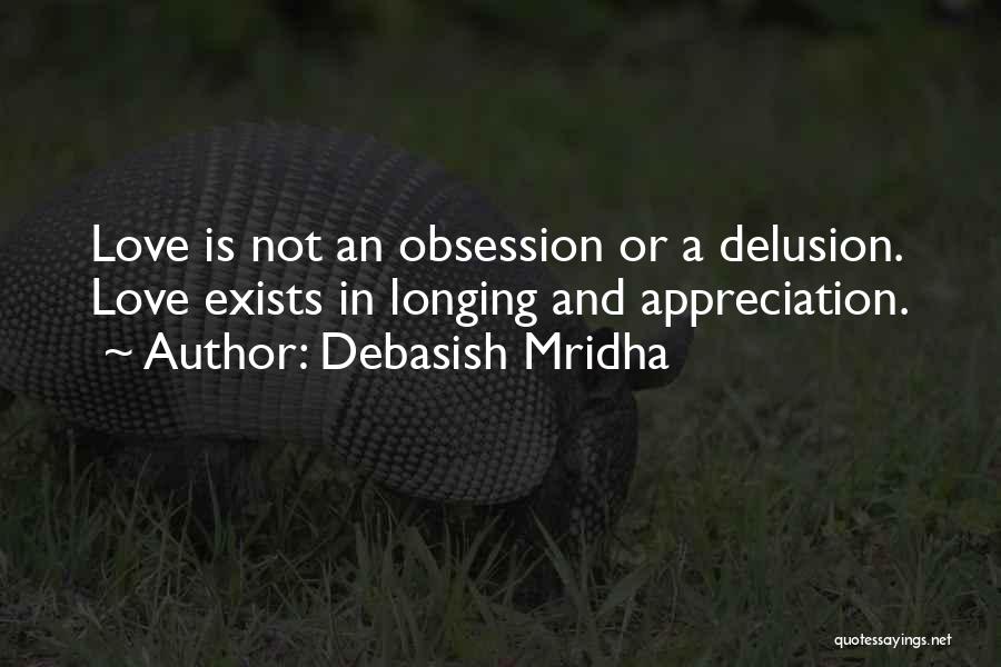 Debasish Mridha Quotes: Love Is Not An Obsession Or A Delusion. Love Exists In Longing And Appreciation.