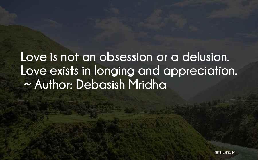 Debasish Mridha Quotes: Love Is Not An Obsession Or A Delusion. Love Exists In Longing And Appreciation.