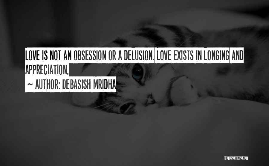 Debasish Mridha Quotes: Love Is Not An Obsession Or A Delusion. Love Exists In Longing And Appreciation.