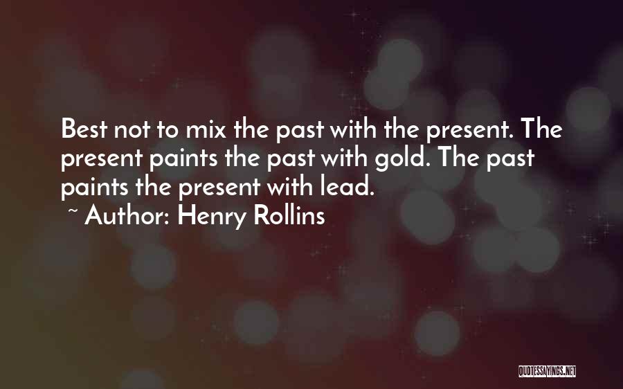 Henry Rollins Quotes: Best Not To Mix The Past With The Present. The Present Paints The Past With Gold. The Past Paints The