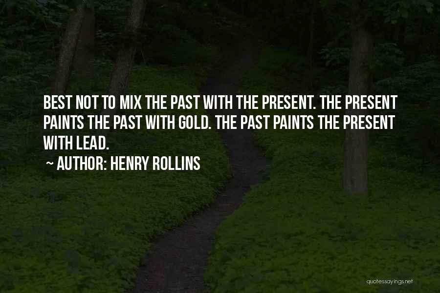 Henry Rollins Quotes: Best Not To Mix The Past With The Present. The Present Paints The Past With Gold. The Past Paints The