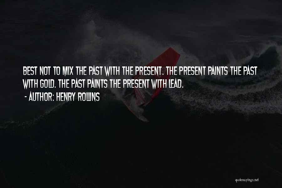 Henry Rollins Quotes: Best Not To Mix The Past With The Present. The Present Paints The Past With Gold. The Past Paints The