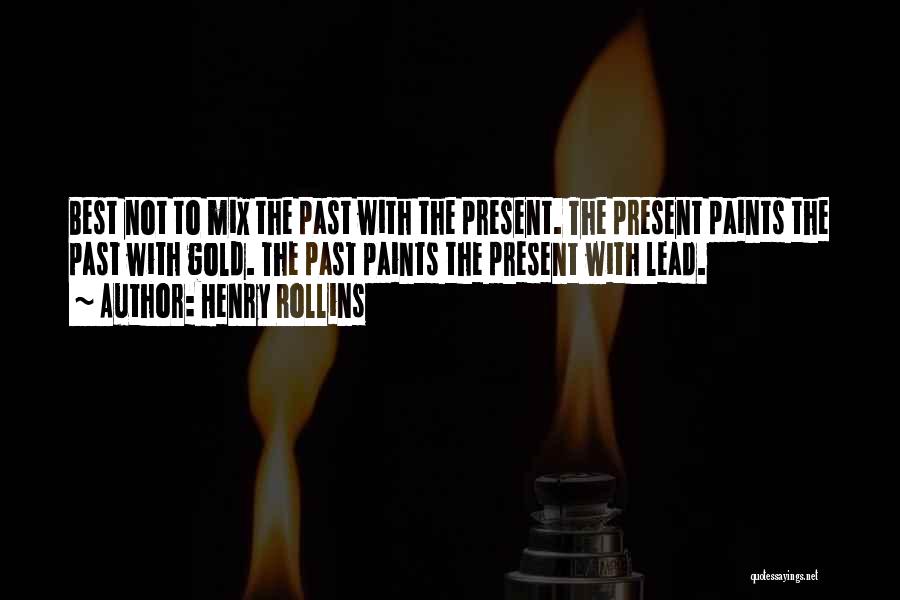 Henry Rollins Quotes: Best Not To Mix The Past With The Present. The Present Paints The Past With Gold. The Past Paints The