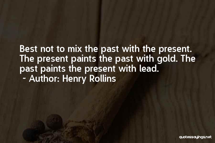 Henry Rollins Quotes: Best Not To Mix The Past With The Present. The Present Paints The Past With Gold. The Past Paints The