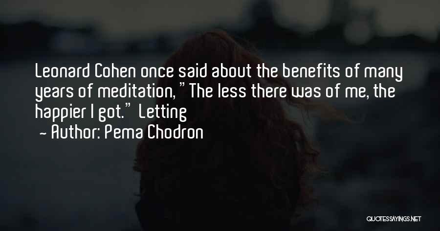 Pema Chodron Quotes: Leonard Cohen Once Said About The Benefits Of Many Years Of Meditation, The Less There Was Of Me, The Happier