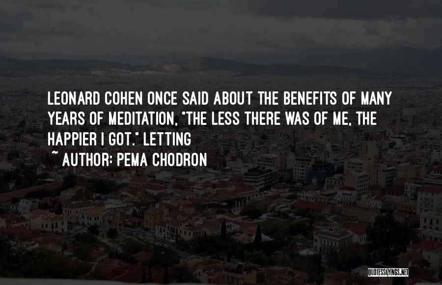 Pema Chodron Quotes: Leonard Cohen Once Said About The Benefits Of Many Years Of Meditation, The Less There Was Of Me, The Happier