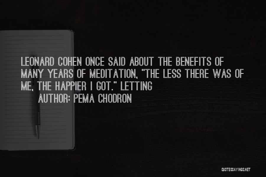 Pema Chodron Quotes: Leonard Cohen Once Said About The Benefits Of Many Years Of Meditation, The Less There Was Of Me, The Happier