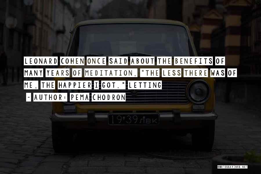 Pema Chodron Quotes: Leonard Cohen Once Said About The Benefits Of Many Years Of Meditation, The Less There Was Of Me, The Happier
