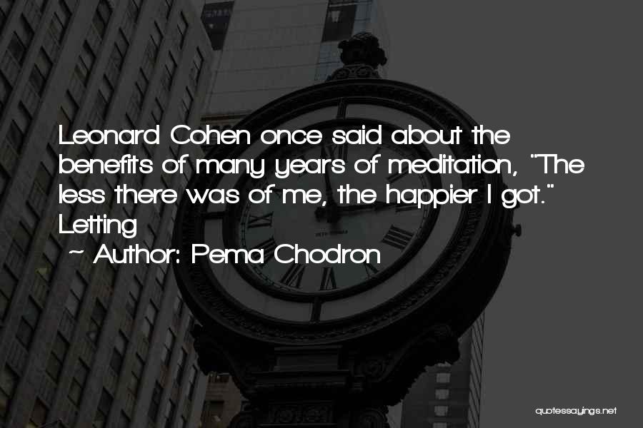 Pema Chodron Quotes: Leonard Cohen Once Said About The Benefits Of Many Years Of Meditation, The Less There Was Of Me, The Happier