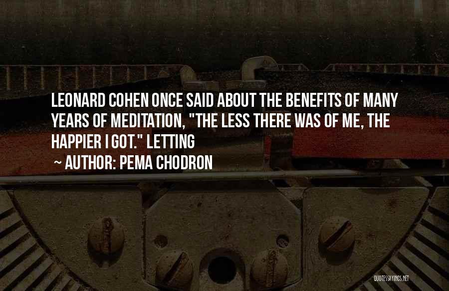 Pema Chodron Quotes: Leonard Cohen Once Said About The Benefits Of Many Years Of Meditation, The Less There Was Of Me, The Happier