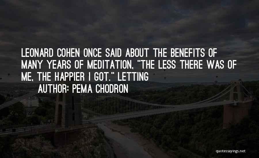 Pema Chodron Quotes: Leonard Cohen Once Said About The Benefits Of Many Years Of Meditation, The Less There Was Of Me, The Happier