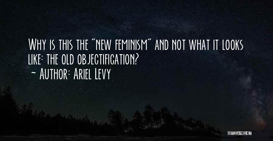 Ariel Levy Quotes: Why Is This The New Feminism And Not What It Looks Like: The Old Objectification?