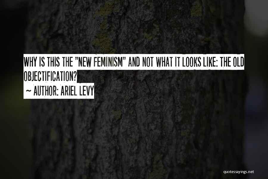 Ariel Levy Quotes: Why Is This The New Feminism And Not What It Looks Like: The Old Objectification?