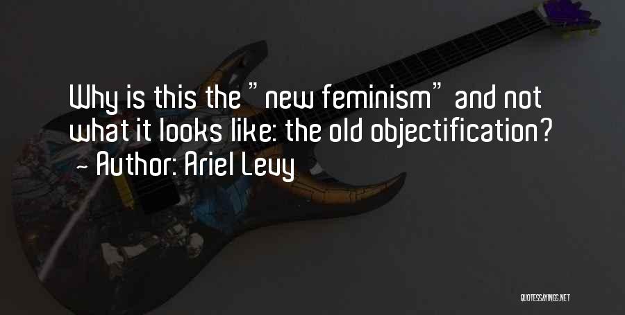 Ariel Levy Quotes: Why Is This The New Feminism And Not What It Looks Like: The Old Objectification?