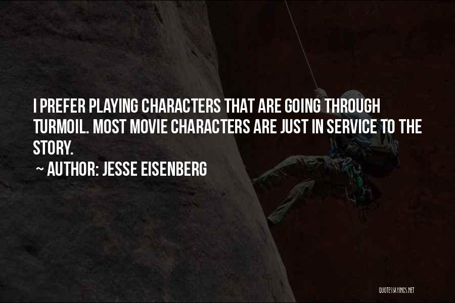 Jesse Eisenberg Quotes: I Prefer Playing Characters That Are Going Through Turmoil. Most Movie Characters Are Just In Service To The Story.