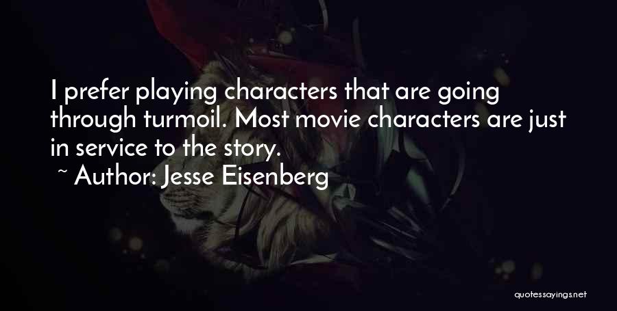 Jesse Eisenberg Quotes: I Prefer Playing Characters That Are Going Through Turmoil. Most Movie Characters Are Just In Service To The Story.