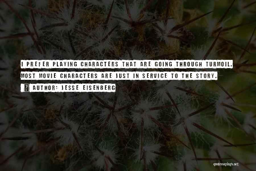 Jesse Eisenberg Quotes: I Prefer Playing Characters That Are Going Through Turmoil. Most Movie Characters Are Just In Service To The Story.