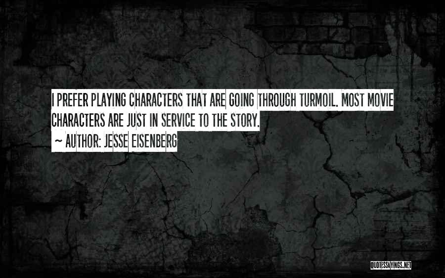 Jesse Eisenberg Quotes: I Prefer Playing Characters That Are Going Through Turmoil. Most Movie Characters Are Just In Service To The Story.