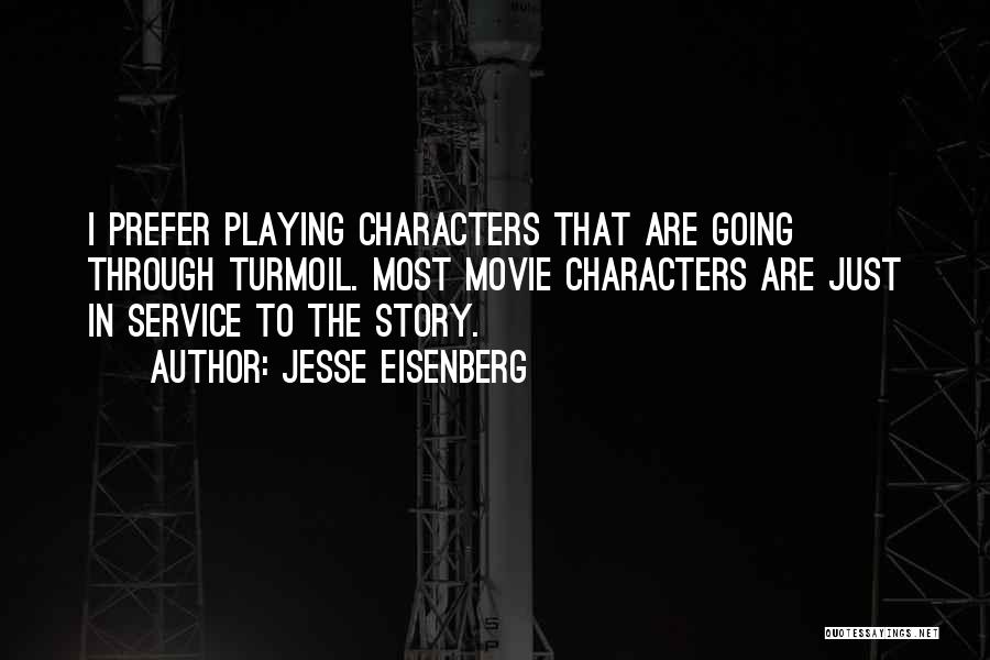 Jesse Eisenberg Quotes: I Prefer Playing Characters That Are Going Through Turmoil. Most Movie Characters Are Just In Service To The Story.