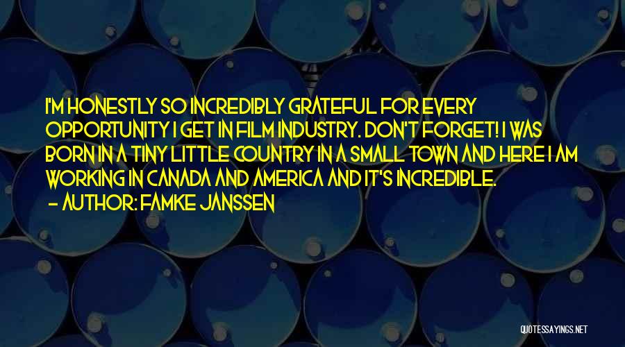 Famke Janssen Quotes: I'm Honestly So Incredibly Grateful For Every Opportunity I Get In Film Industry. Don't Forget! I Was Born In A