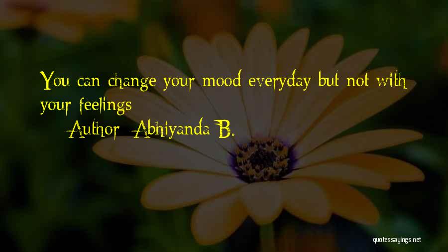 Abhiyanda B. Quotes: You Can Change Your Mood Everyday But Not With Your Feelings