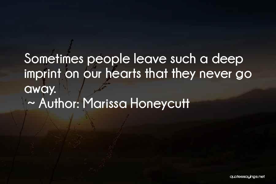 Marissa Honeycutt Quotes: Sometimes People Leave Such A Deep Imprint On Our Hearts That They Never Go Away.