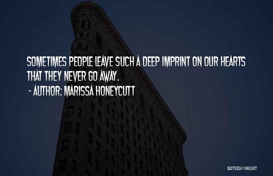 Marissa Honeycutt Quotes: Sometimes People Leave Such A Deep Imprint On Our Hearts That They Never Go Away.