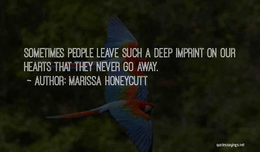 Marissa Honeycutt Quotes: Sometimes People Leave Such A Deep Imprint On Our Hearts That They Never Go Away.