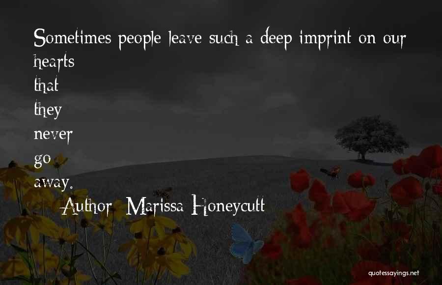 Marissa Honeycutt Quotes: Sometimes People Leave Such A Deep Imprint On Our Hearts That They Never Go Away.