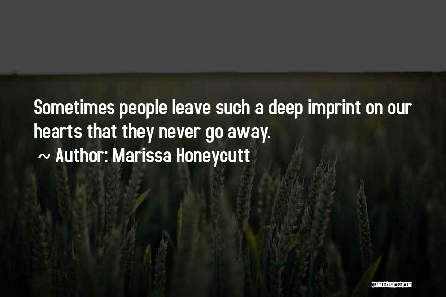 Marissa Honeycutt Quotes: Sometimes People Leave Such A Deep Imprint On Our Hearts That They Never Go Away.