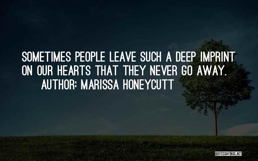 Marissa Honeycutt Quotes: Sometimes People Leave Such A Deep Imprint On Our Hearts That They Never Go Away.